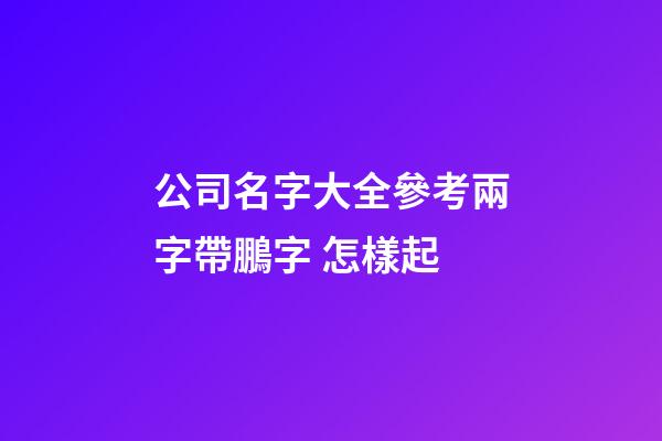 公司名字大全參考兩字帶鵬字 怎樣起-第1張-公司起名-玄機派